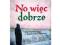 No więc dobrze