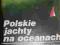 POLSKIE JACHTY NA OCEANACH - KASZOWSKI,URBANYI