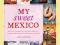 My Sweet Mexico: Recipes for Authentic Mexican...