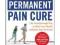 The Permanent Pain Cure: The Breakthrough Way to H