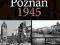 POZNAŃ 1945 Bitwa o Poznań w fotografii i ....