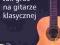 JAK GRAĆ NA GITARZE KLASYCZNEJ + CD - NOWOŚĆ !!!!1