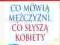 CO MÓWIĄ MĘŻCZYŹNI CO SŁYSZĄ KOBIETY - NOWA!!!