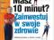 MASZ 10 MINUT ZAINWESTUJ W SWOJE ZDROWIE