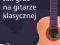 JAK GRAC NA GITARZE KLASYCZNEJ + PŁYTA CD _TANIO