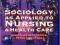 SOCIOLOGY AS APPLIED TO NURSING AND HEALTH CARE