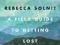 A FIELD GUIDE TO GETTING LOST Rebecca Solnit