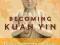 BECOMING KUAN YIN: THE EVOLUTION OF COMPASSION