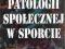 = Zjawiska patologii społecznej w sporcie SPORT =