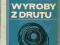 Wyroby z drutu - Maligłowski, Pofelski, bdb