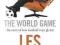 The World Game The Story of How Football Went Glob