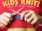 Kids Knit! Simple Steps to Nifty Projects