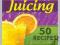 A Beginners Guide To Juicing: 50 Recipes To Detox,