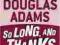 So Long, and Thanks for All the Fish Douglas Adams