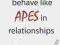 WHY MEN BEHAVE LIKE APES IN RELATIONSHIPS