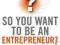 SO YOU WANT TO BE AN ENTREPRENEUR?