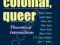 POST-COLONIAL, QUEER: THEORETICAL INTERSECTIONS