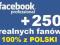 250 Fanów Lubię to Facebook 100% z Polski HIT!!!