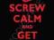 SCREW CALM AND GET ANGRY