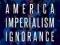 AMERICA AND THE IMPERIALISM OF IGNORANCE Alexander