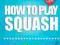 SQUASH BASICS - HOW TO PLAY SQUASH Maria Gheeny