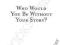 WHO WOULD YOU BE WITHOUT YOUR STORY? Byron Katie