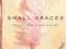 SMALL GRACES: THE QUIET GIFTS OF EVERYDAY LIFE