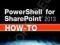 POWERSHELL FOR SHAREPOINT 2013 HOW-TO (HOW-TO)